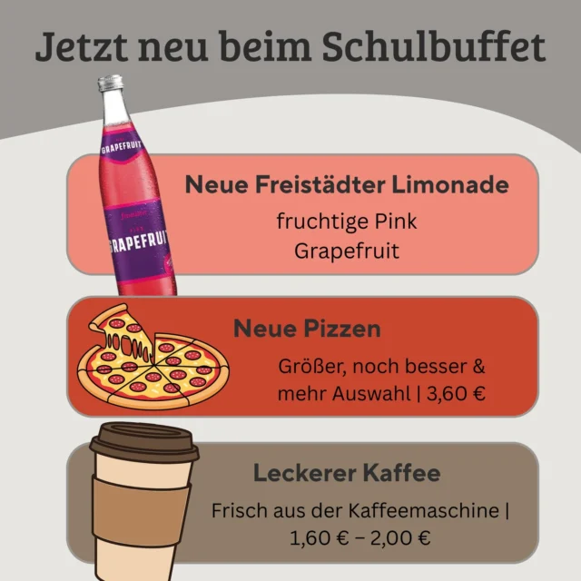 Neu beim Schulbuffet ✨
🥤 Freistädter Pink Grapefruit
🍕 Größere & bessere Pizzen – € 3,60
☕ Frischer Kaffee – € 1,60-2,00